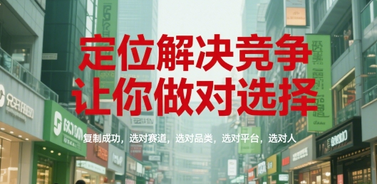 定位解决竞争，让你做对选择，复制成功，选对赛道，选对品类，选对平台，选对人-赚金金-技能学习分享