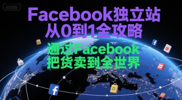 Facebook独立站从0到1全攻略，通过FacebboK把货卖到全世界-赚金金-技能学习分享