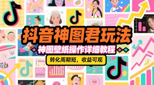 抖音神图君玩法，神图壁纸操作详细教程，转化周期短，收益可观-赚金金-技能学习分享