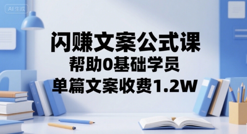 闪赚文案公式课，帮助0基础学员，单篇文案收费1.2W-赚金金-技能学习分享