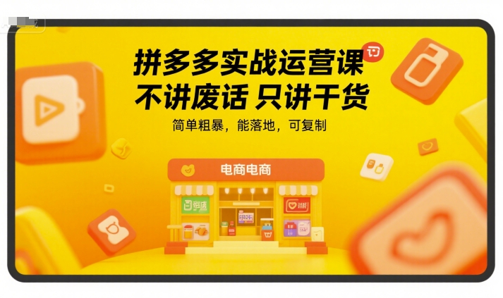 拼多多实战运营课，不讲废话只讲干货，简单粗暴，能落地，可复制-赚金金-技能学习分享