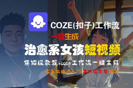 COZE(扣子)工作流一键生成治愈系女孩短视频，保姆级教程，零基础快速入门-赚金金-技能学习分享