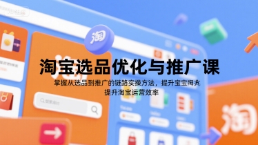 淘宝选品优化与推广课，掌握从选品到推广的全链路实操方法，提升淘宝运营效率-赚金金-技能学习分享
