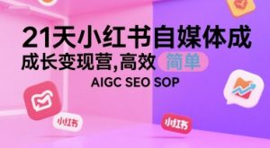 21天小红书自媒体成长变现营,高效 简单 AIGC SEO SOP-赚金金-技能学习分享