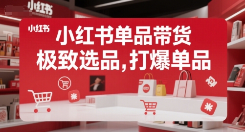 小红书单品带货，极致选品，打爆单品-赚金金-技能学习分享