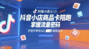 抖音小店商品卡陪跑,掌握流量密码,手把手带你从0-1做商品卡-赚金金-技能学习分享