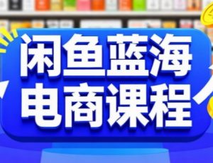 闲鱼蓝海电商课程,手把手助你快速上手,轻松实现闲鱼稳定盈利-赚金金-技能学习分享