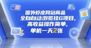 国外虾皮网站商品全自动浏览挂G项目,高收益操作简单,单机一天2张【揭秘】-赚金金-技能学习分享