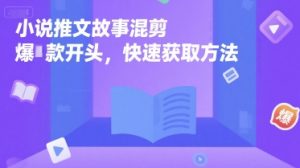 小说推文故事混剪爆款开头,快速获取方法-赚金金-技能学习分享