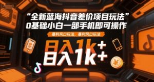 全新蓝海抖音差价项目玩法,0基础小白一部手机即可操作,暴利风口玩法,日入1k+【揭秘】-赚金金-技能学习分享