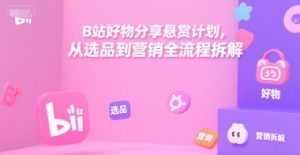 B站好物分享悬赏计划,从选品到营销全流程拆解-赚金金-技能学习分享