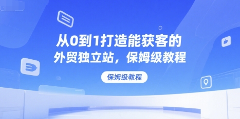 从0到1打造能获客的外贸独立站，保姆级教程-赚金金-技能学习分享