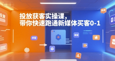 投放获客实操课，带你快速跑通新媒体买客0-1-赚金金-技能学习分享