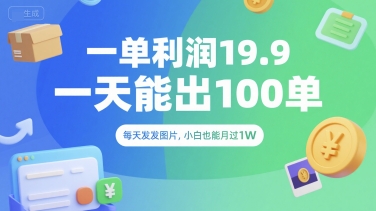 一单利润19.9 一天能出100单，每天发发图片，小白也能月入过1W【揭秘】-赚金金-技能学习分享