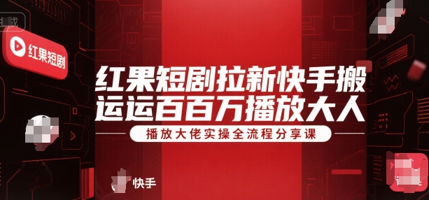 红果短剧拉新快手搬运百万播放大佬实操全流程分享课-赚金金-技能学习分享