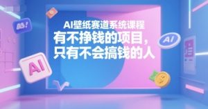 AI壁纸赛道系统课程,有不挣钱的项目,只有不会搞钱的人-赚金金-技能学习分享