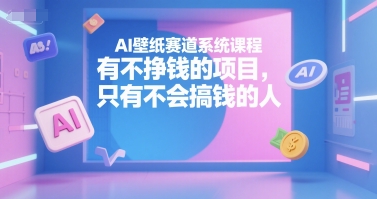 AI壁纸赛道系统课程，有不挣钱的项目，只有不会搞钱的人-赚金金-技能学习分享