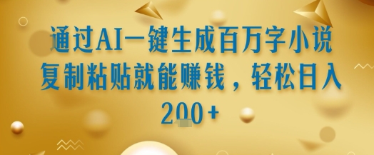 通过AI一键生成百万字小说复制粘贴就能挣钱，轻松日入2张+【揭秘】-赚金金-技能学习分享