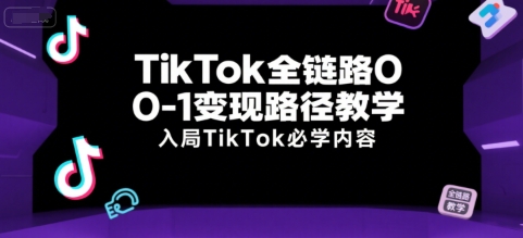 TikTok全链路0-1变现路径教学，入局TikTok必学内容-赚金金-技能学习分享