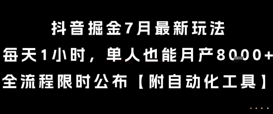 抖音掘金7月最新玩法，每天1小时，单人也能月产8k+，全流程限时公布【揭秘】-赚金金-技能学习分享