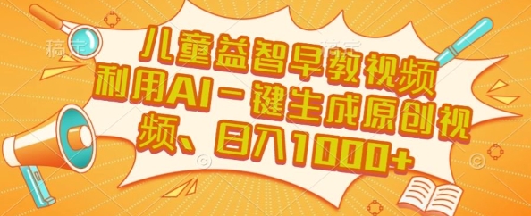 儿童益智早教视频，这个赛道挣翻了，利用AI一键生成原创视频，日入1k+【揭秘】-赚金金-技能学习分享