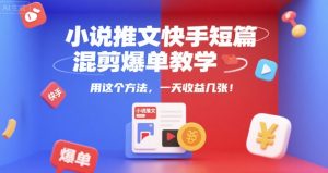 小说推文快手短篇混剪爆单教学,用这个方法,一天收益几张-赚金金-技能学习分享