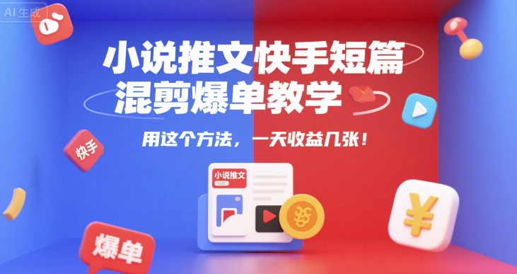 小说推文快手短篇混剪爆单教学，用这个方法，一天收益几张-赚金金-技能学习分享