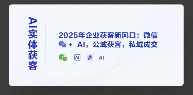 AI实体获客，2025年企业获客新风口：微信+ AI，公域获客，私域成交-赚金金-技能学习分享