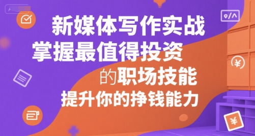 新媒体写作实战，学握最值得投资的职场技能，提升你的挣钱能力-赚金金-技能学习分享