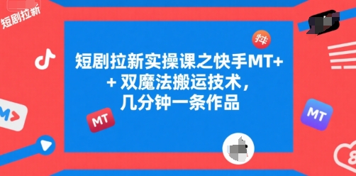 短剧拉新实操课之快手MT+双魔法搬运技术，几分钟一条作品-赚金金-技能学习分享