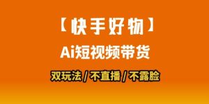 【快手好物】短视频带货,搬运拼接+数字人双玩法,操作简单,会玩手机就行-赚金金-技能学习分享