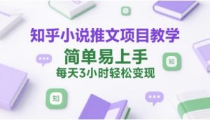 知乎小说推文项目教学,简单易上手,每天3小时轻松变现-赚金金-技能学习分享