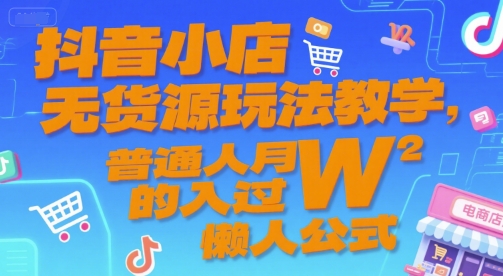 抖音小店无货源玩法教学，普通人月入过W的懒人公式-赚金金-技能学习分享