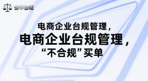电商企业台规管理,别让你的公司为“不合规”买单-赚金金-技能学习分享