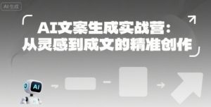 AI文案生成实战营:从灵感到成文的精准创作-赚金金-技能学习分享