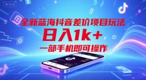 全新蓝海抖音差价项目玩法,日入1k+,一部手机即可操作【揭秘】-赚金金-技能学习分享