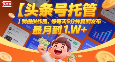 【头条号托管 】我提供作品，你每天5分钟复制发布，最高月入1W+【揭秘】-赚金金-技能学习分享