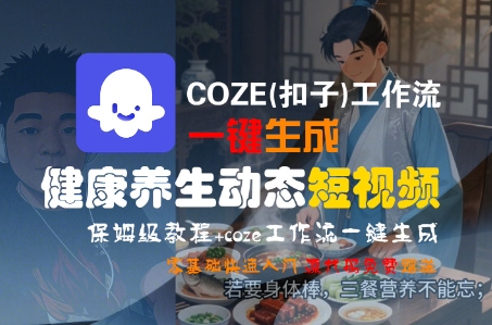 COZE(扣子)工作流一键生成健康养生动态短视频，保姆级教程，零基础快速入门-赚金金-技能学习分享