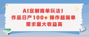AI定制商单玩法,作品日产100+操作超简单,需求量大收益高-赚金金-技能学习分享