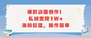 爆款动画创作!私域变现1W+涨粉巨猛,操作简单-赚金金-技能学习分享