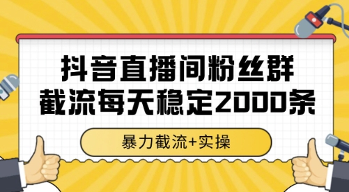 抖音直播间粉丝群截流，稳定采集数据全行业通用 2000条数据一天【揭秘】-赚金金-技能学习分享