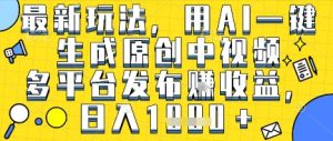 最新玩法，用AI一键生成原创中视频多平台发布挣收益，抖音快手视频号都可以，日入1k+【揭秘】-赚金金-技能学习分享