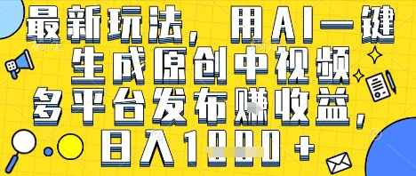 最新玩法，用AI一键生成原创中视频多平台发布挣收益，抖音快手视频号都可以，日入1k+【揭秘】-赚金金-技能学习分享
