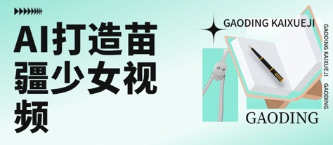用AI打造苗疆少女视频，单日变现多张，高质量作品引爆流量-赚金金-技能学习分享