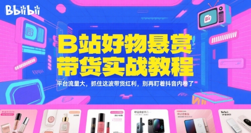 B站好物悬赏带货实战教程，平台流量大，抓住这波带货红利，别再盯着抖音内卷了-赚金金-技能学习分享