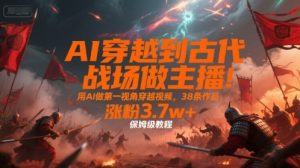 AI穿越到古代战场做主播!用AI做第一视角穿越视频,38条作品,涨粉3.7w+,保姆级教程-赚金金-技能学习分享