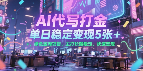 AI代写打金，单日稳定变现5张+，绿色蓝海项目，主打长期稳定，快速变现【揭秘】-赚金金-技能学习分享