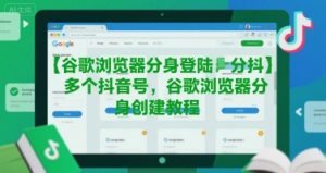谷歌浏览器分身登陆多个抖音号,谷歌浏览器分身创建教程-赚金金-技能学习分享