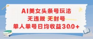 AI美女头条号玩法无违规无封号单人单号日均收益3张-赚金金-技能学习分享