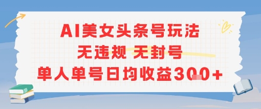 AI美女头条号玩法无违规无封号单人单号日均收益3张-赚金金-技能学习分享